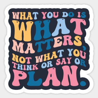 What you do is what matters, not what you think or say or plan, Inspirational words. Sticker